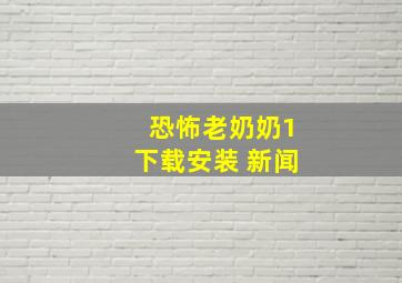 恐怖老奶奶1下载安装 新闻